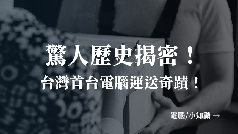 硬知識-台灣第一台電腦如何運送??